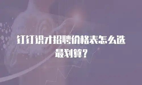 钉钉识才招聘价格表怎么选最划算？