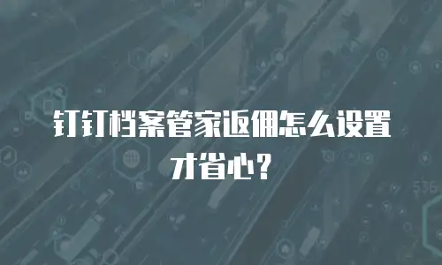 钉钉档案管家返佣怎么设置才省心？