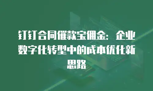 钉钉合同催款宝佣金：企业数字化转型中的成本优化新思路