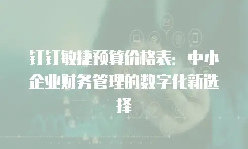 钉钉敏捷预算价格表：中小企业财务管理的数字化新选择