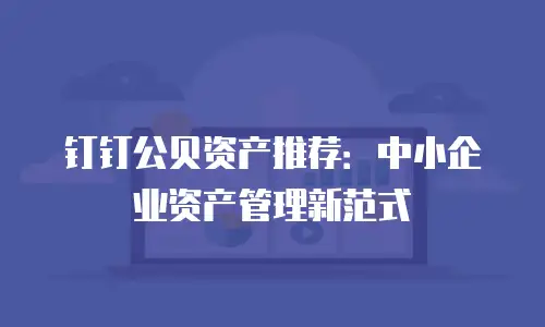 钉钉公贝资产推荐：中小企业资产管理新范式