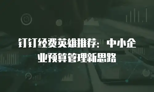 钉钉经费英雄推荐：中小企业预算管理新思路