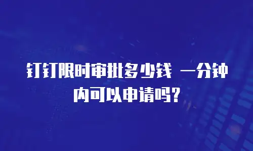 钉钉限时审批多少钱 一分钟内可以申请吗？