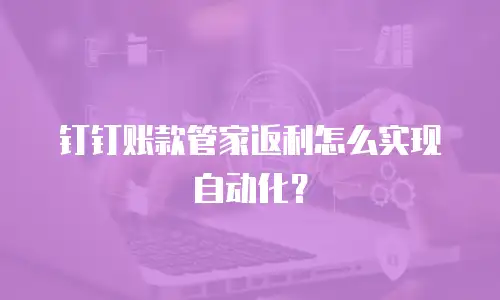 钉钉账款管家返利怎么实现自动化？