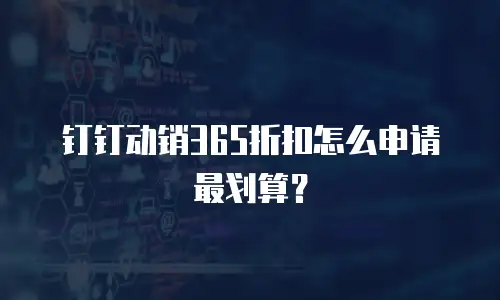 钉钉动销365折扣怎么申请最划算？
