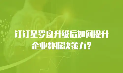 钉钉星罗盘升级后如何提升企业数据决策力？