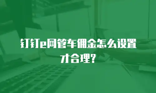 钉钉e网管车佣金怎么设置才合理？