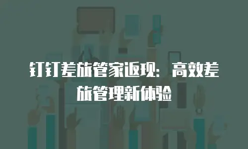 钉钉差旅管家返现：高效差旅管理新体验