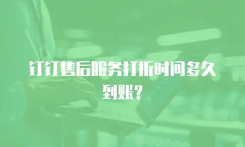 钉钉售后服务打折时间多久到账？