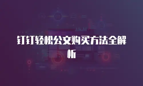 钉钉轻松公文购买方法全解析