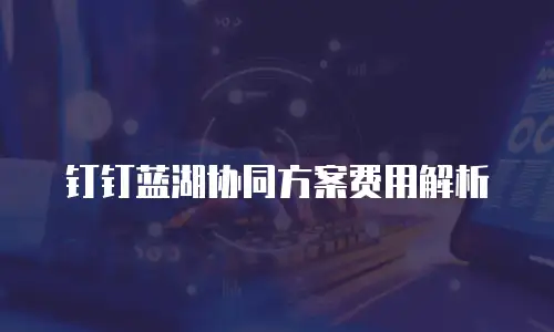 钉钉蓝湖协同方案费用解析