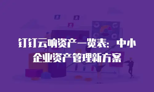 钉钉云呐资产一览表：中小企业资产管理新方案