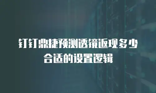 钉钉鼎捷预测透镜返现多少合适的设置逻辑