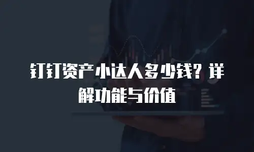 钉钉资产小达人多少钱？详解功能与价值