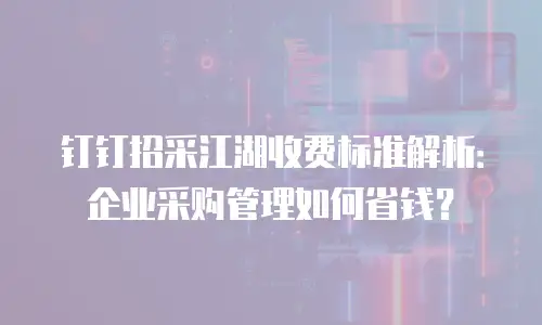 钉钉招采江湖收费标准解析：企业采购管理如何省钱？