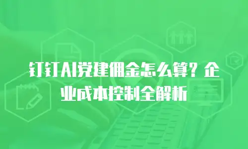钉钉AI党建佣金怎么算？企业成本控制全解析
