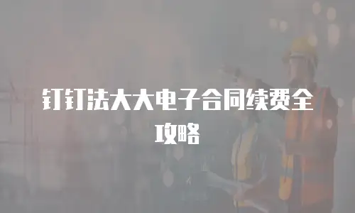钉钉法大大电子合同续费全攻略