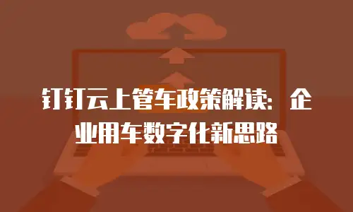 钉钉云上管车政策解读：企业用车数字化新思路