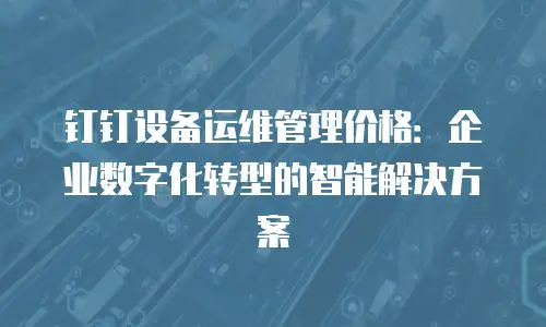 钉钉设备运维管理价格：企业数字化转型的智能解决方案