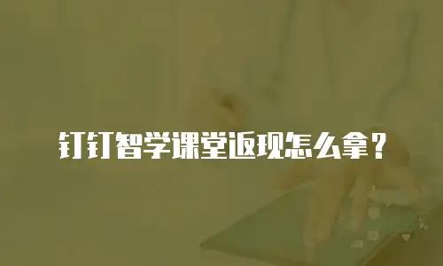 钉钉智学课堂返现怎么拿？