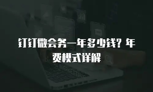 钉钉微会务一年多少钱？年费模式详解