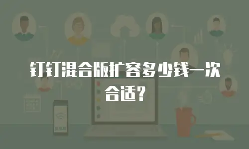 钉钉混合版扩容多少钱一次合适？