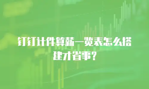 钉钉计件算薪一览表怎么搭建才省事？