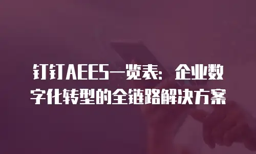 钉钉AEES一览表：企业数字化转型的全链路解决方案