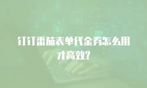钉钉番茄表单代金券怎么用才高效？