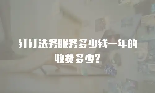 钉钉法务服务多少钱一年的收费多少？