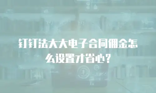钉钉法大大电子合同佣金怎么设置才省心？