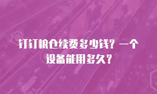 钉钉粮仓续费多少钱？一个设备能用多久？