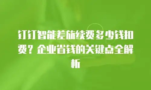 钉钉智能差旅续费多少钱扣费？企业省钱的关键点全解析