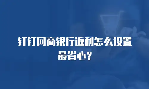 钉钉网商银行返利怎么设置最省心？