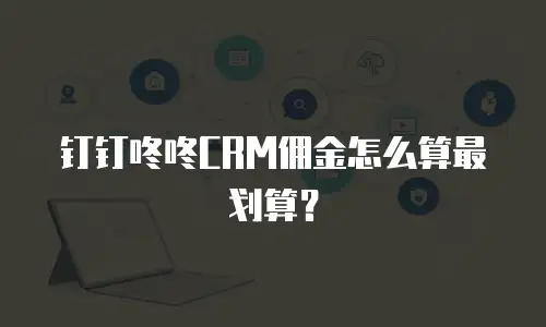 钉钉咚咚CRM佣金怎么算最划算？