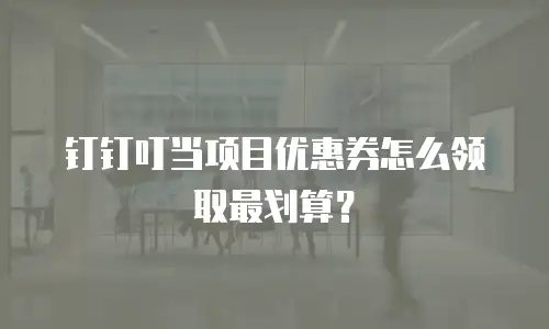 钉钉叮当项目优惠券怎么领取最划算？