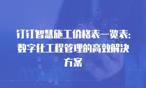 钉钉智慧施工价格表一览表：数字化工程管理的高效解决方案