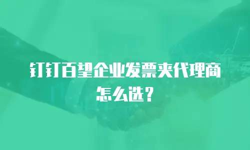 钉钉百望企业发票夹代理商怎么选？