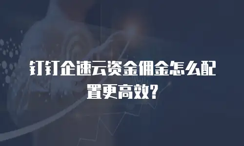 钉钉企速云资金佣金怎么配置更高效？