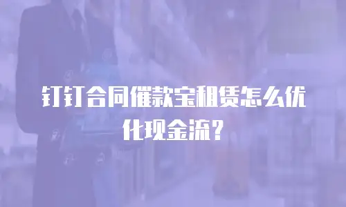 钉钉合同催款宝租赁怎么优化现金流？
