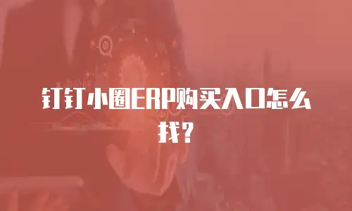 钉钉小圈ERP购买入口怎么找？