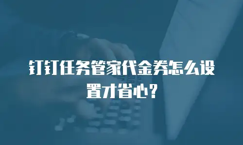 钉钉任务管家代金券怎么设置才省心？