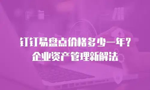 钉钉易盘点价格多少一年？企业资产管理新解法