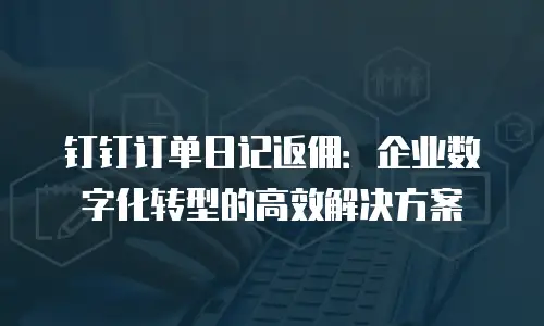 钉钉订单日记返佣：企业数字化转型的高效解决方案