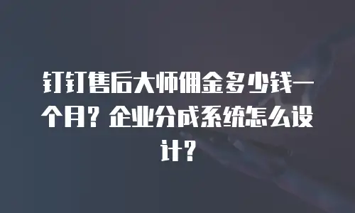 钉钉售后大师佣金多少钱一个月？企业分成系统怎么设计？