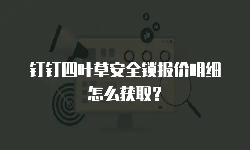 钉钉四叶草安全锁报价明细怎么获取？