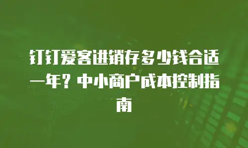 钉钉爱客进销存多少钱合适一年？中小商户成本控制指南