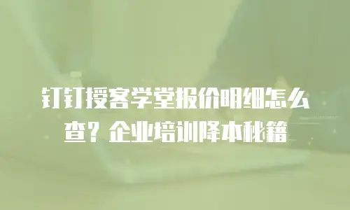 钉钉授客学堂报价明细怎么查？企业培训降本秘籍