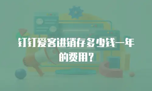 钉钉爱客进销存多少钱一年的费用？