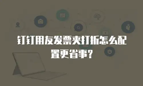 钉钉用友发票夹打折怎么配置更省事？